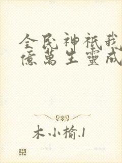 全民神祇我献祭亿万生灵成神免费