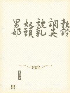 男奴被调教折磨奶头乳夹铃铛小说封面