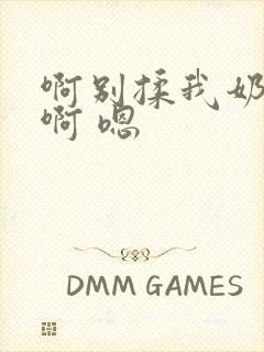 啊别揉我奶头.啊 嗯