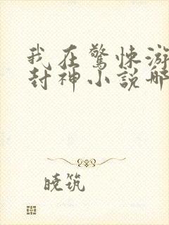 我在惊悚游戏里封神小说哪可以找到