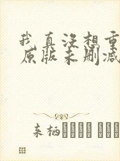 我真没想重生啊原版未删减版