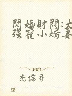 闪婚财阀:大叔强宠小娇妻全文在线阅读