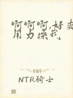 啊啊啊,好爽,用力操我