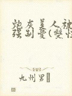 炮灰美人被疯批强制爱(双性/np总受