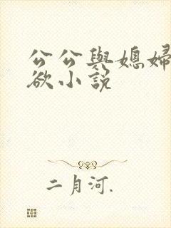 公公与媳妇的肉欲小说