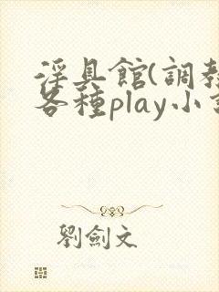 淫具馆(调教,各种play小说