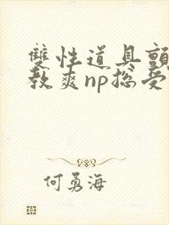 双性道具颤抖调教爽np总受封面