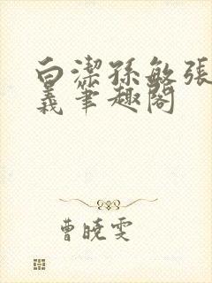 白洁孙敏张倩高义笔趣阁