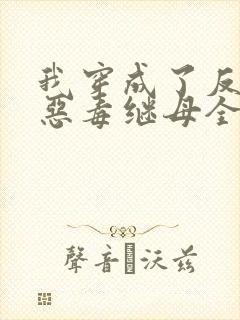 我穿成了反派的恶毒继母全文阅读阅读