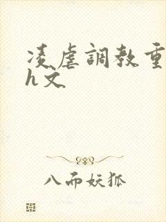 凌虐调教重口高h文