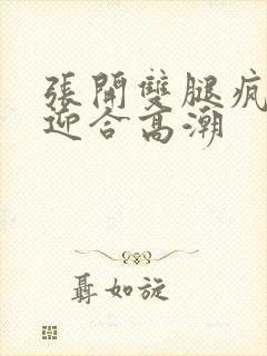 张开双腿疯狂地迎合高潮