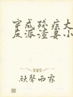 穿成残疾大佬的反派渣妻小说