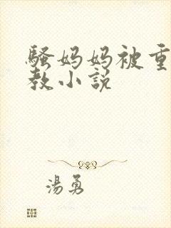 骚妈妈被重口调教小说