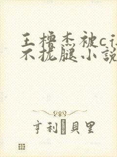 王橹杰被c得合不拢腿小说