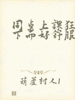 同桌上课狂揉我下面好舒服