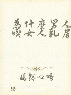 为什么男人喜欢吃女人乳房