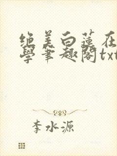 绝美白莲在线教学笔趣阁txt