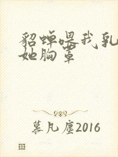 貂蝉喂我乳我脱她胸罩