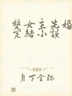 双女主先婚后爱完结小说