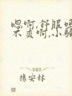 嗯啊,舒服吗爽不爽啊,小骚货