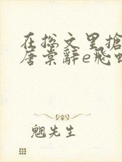 在总文里抢主角唐棠辞e飞蝗小说