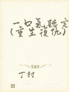 一口气听完爽文(重生复仇)