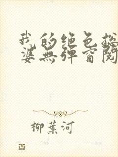 我的绝色总裁老婆无弹窗阅读