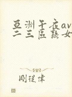 亚洲午夜av一二三区熟女封面