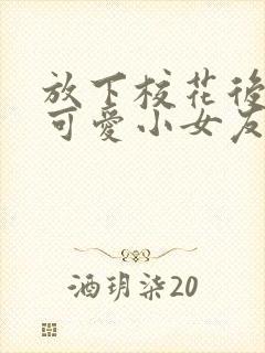 放下校花后被超可爱小女友倒追大结局