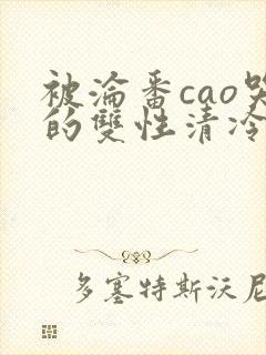 被沦番cao哭的双性清冷美人