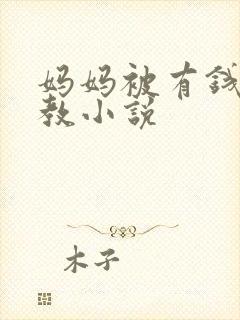 妈妈被有钱人调教小说