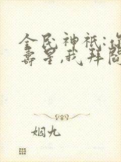 全民神祇:你拜寿星,我拜阎王笔趣阁