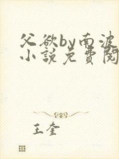 父欲by南波万小说免费阅读笔趣阁