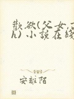 欢欲(父女,高h) 小说在线阅读