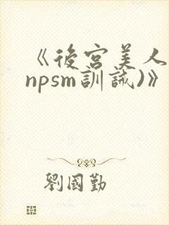 《后宫美人奴(npsm训诫)》