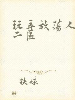 玩弄放荡人妻一二区