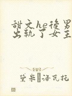 甜文he后男主出轨了女主