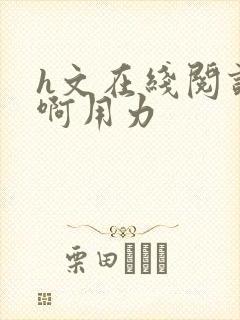 h文在线阅读嗯啊用力