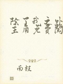 除了我之外全员主角免费阅读