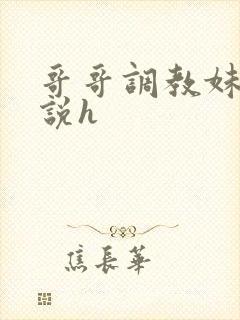 哥哥调教妹妹小说h