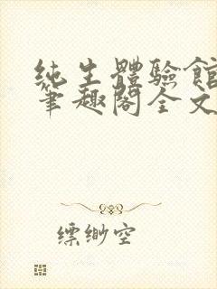 纯生体验馆by笔趣阁全文在线阅读