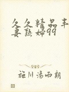 久久精品丰满人妻熟妇99封面