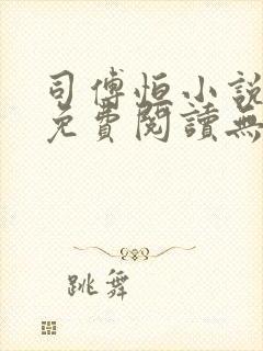 司傅恒小说全文免费阅读无弹窗