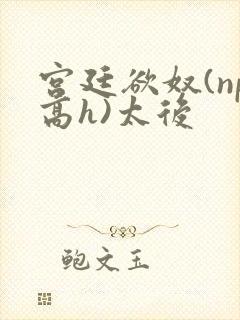 宫廷欲奴(np高h)太后