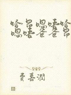 哈昂嗯唔哈昂哈嗯唔爸爸昂嗯哈啊嗯啊