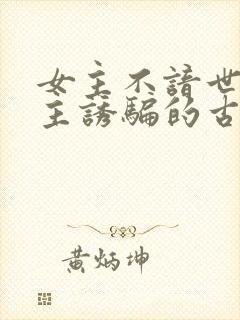 女主不谙世事男主诱骗的古言