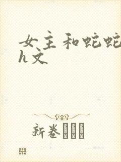 女主和蛇蛇交的h文