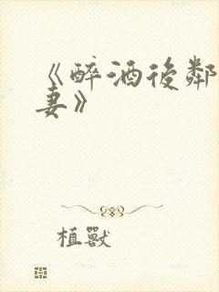 《醉酒后邻居人妻》