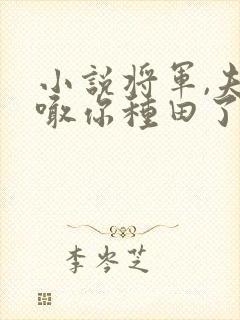 小说将军,夫人喊你种田了免费看