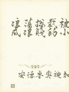 浪荡总裁被调教成浪贱的小说